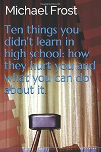 Ten things you didn't learn in high school: how they hurt you and what you can do about it (Ten things you need to know) by Michael Frost