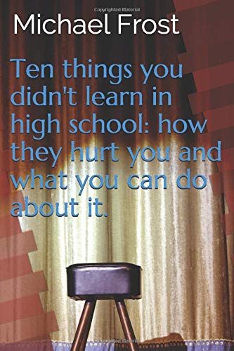 Ten things you didn't learn in high school: how they hurt you and what you can do about it (Ten things you need to know) by Michael Frost