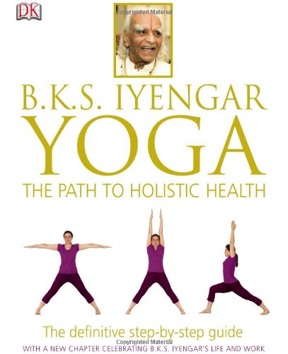 B.K.S. Iyengar Yoga: The Path to Holistic Health by B.K.S. Iyengar