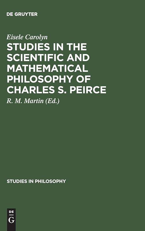 Studies in the Scientific and Mathematical Philosophy of Charles S. Peirce (Studies in Philosophy) by Eisele Carolyn