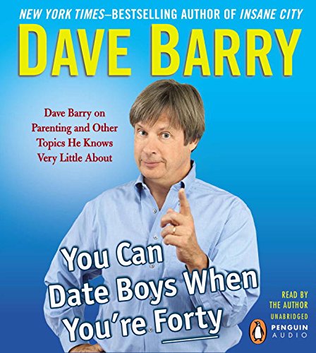 You Can Date Boys When You're Forty: Dave Barry on Parenting and Other Topics He Knows Very Little About by Dave Barry
