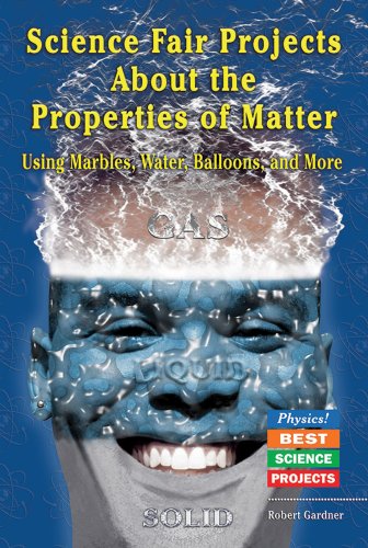 Science Fair Projects about the Properties of Matter: Using Marbles, Water, Balloons, and More (Physics! Best Science Projects) by Robert Gardner