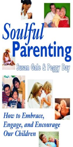 Soulful Parenting : How to Embrace, Engage, and Encourage Our Children by Peggy Day