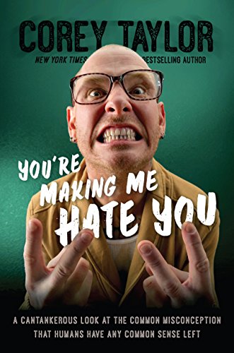 You're Making Me Hate You: A Cantankerous Look at the Common Misconception That Humans Have Any Common Sense Left by Corey Taylor