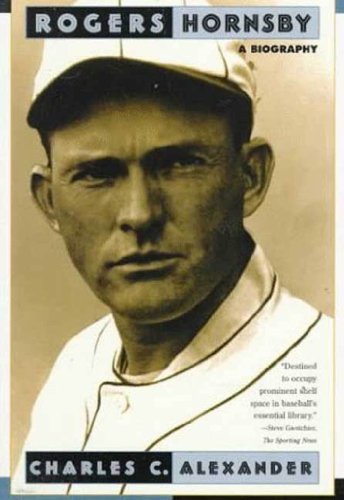 Rogers Hornsby: A Biography by Charles C. Alexander