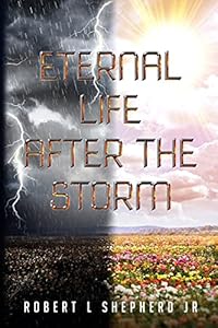 Eternal Life After The Storm: A Book of a Christian's Journey from Birth to Eternal Life by Robert Shepherd