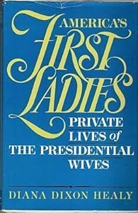 America's First Ladies: Private Lives of the Presidential Wives by Diana Dixon Healy
