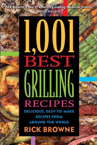 1,001 Best Grilling Recipes: Delicious, Easy-to-Make Recipes from Around the World by Rick Browne