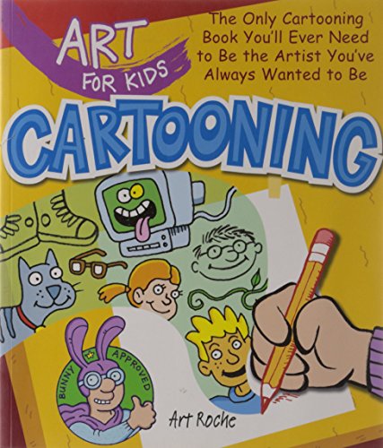 Art for Kids: Cartooning: The Only Cartooning Book You'll Ever Need to Be the Artist You've Always Wanted to Be by Art Roche
