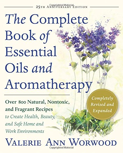 The Complete Book of Essential Oils and Aromatherapy: Over 800 Natural, Nontoxic, and Fragrant Recipes to Create Health, Beauty, and Safe Home and Work Environments by Valerie Ann Worwood