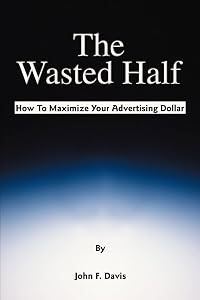 The Wasted Half: How To Maximize Your Advertising Dollar