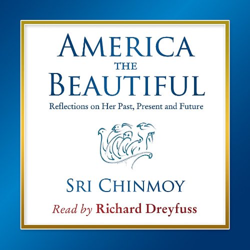 America The Beautiful; Reflections on Her Past, Present and Future by Sri Chinmoy
