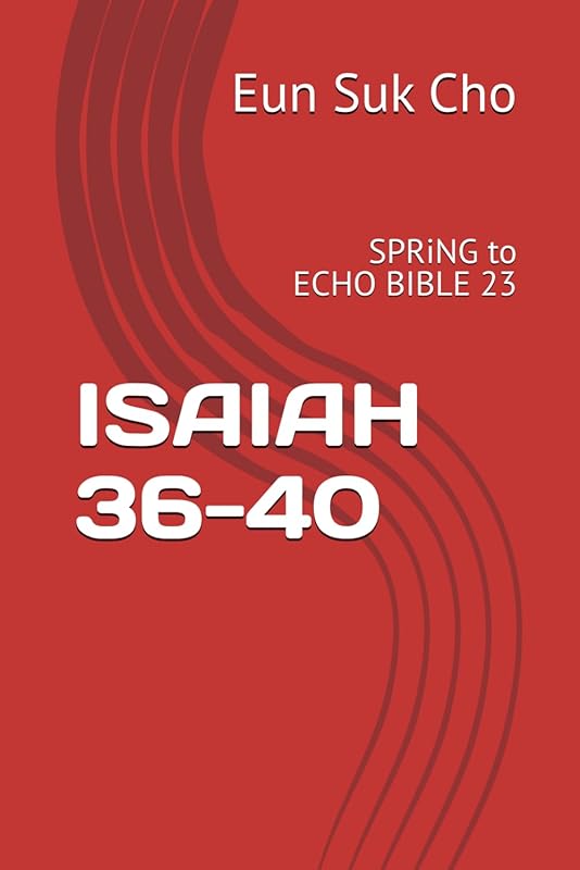 ISAIAH 36-40: SPRiNG to Echo Bible 23 by Eun Suk Cho