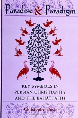 Paradise and Paradigm: Key Symbols in Persian Christianity and the Bahá í Faith (Studies in the Bábí and Bahá'í Religions, vol. 10)