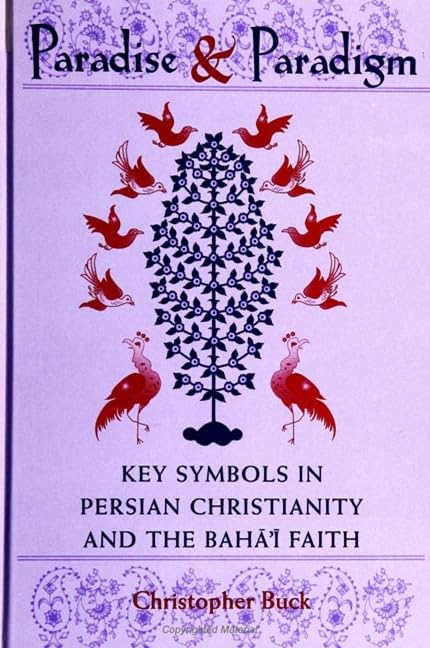 Paradise and Paradigm: Key Symbols in Persian Christianity and the Bahá í Faith (Studies in the Bábí and Bahá'í Religions, vol. 10) by Christopher Buck