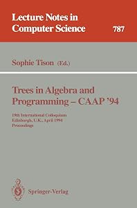 Trees in Algebra and Programming - CAAP '94: 19th International Colloquium, Edinburgh, U.K., April 11 - 13, 1994. Proceedings (Lecture Notes in Computer Science, 787) by Sophie Tison