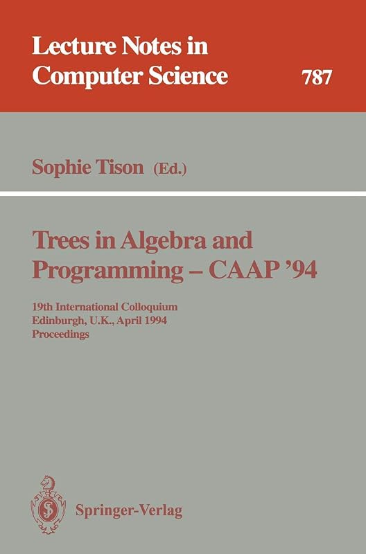 Trees in Algebra and Programming - CAAP '94: 19th International Colloquium, Edinburgh, U.K., April 11 - 13, 1994. Proceedings (Lecture Notes in Computer Science, 787) by Sophie Tison