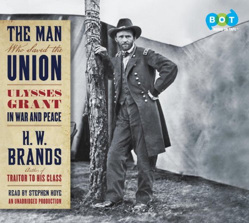 The Man Who Saved the Union: Ulysses Grant in War and Peace by H.W. Brands