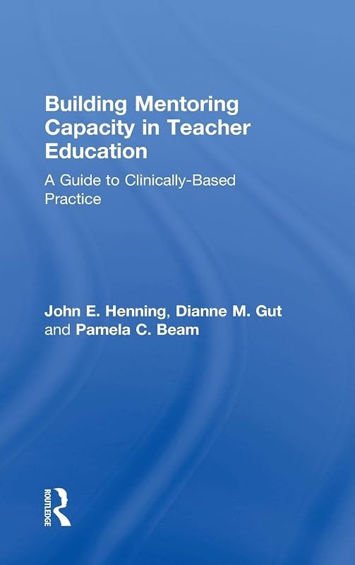 Building Mentoring Capacity in Teacher Education: A Guide to Clinically-Based Practice by John E. Henning