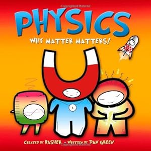 Basher Science: Physics: Why Matter Matters!