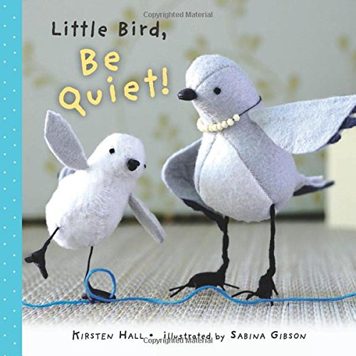 Little Bird, Be Quiet! by Kirsten Hall