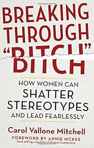 Breaking Through "Bitch": How Women Can Shatter Stereotypes and Lead Fearlessly by Carol Vallone Mitchell