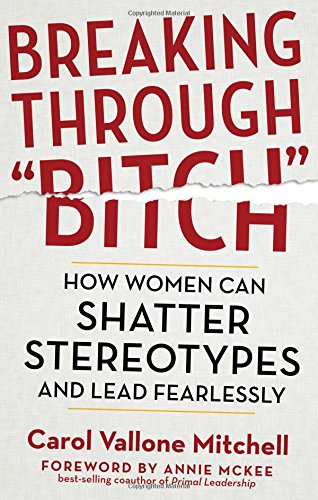 Breaking Through "Bitch": How Women Can Shatter Stereotypes and Lead Fearlessly by Carol Vallone Mitchell
