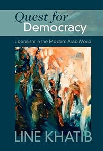 Quest for Democracy: Liberalism in the Modern Arab World by Line Khatib