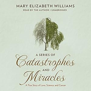 A Series of Catastrophes and Miracles: A True Story of Love, Science, and Cancer by Mary Elizabeth Williams