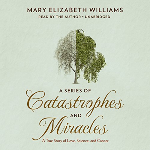 A Series of Catastrophes and Miracles: A True Story of Love, Science, and Cancer by Mary Elizabeth Williams