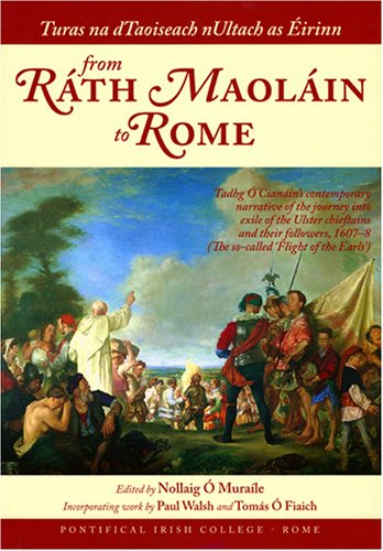 Turas na dTaoiseach nUltach as Éirinn from Ráth Maoláin to Rome: Tadhg O Cianain's Contemporary Narrative of the So-Called 'Flight of the Earls', 1607 - 1608 by Nollaig O Muraile