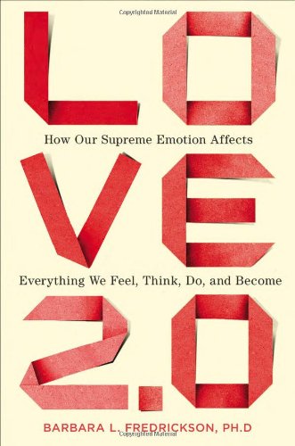 Love 2.0: How Our Supreme Emotion Affects Everything We Feel, Think, Do, and Become by Barbara L. Fredrickson Ph.D.