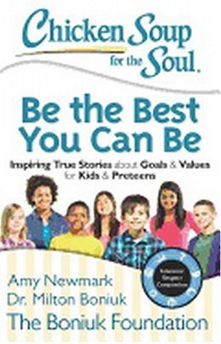 Chicken Soup for the Soul: Be The Best You Can Be: Inspiring True Stories about Goals & Values for Kids & Preteens by Amy Newmark