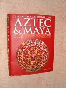 Aztec &amp; Maya: The Complete Illustrated History