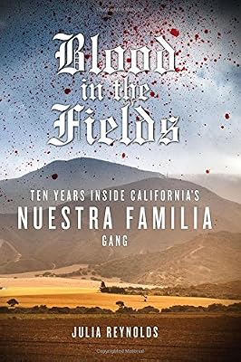 Blood in the Fields: Ten Years Inside California's Nuestra Familia Gang