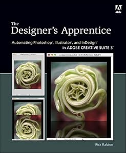Designer's Apprentice: Automating Photoshop, Illustrator, and InDesign in Adobe Creative Suite 3, The by Rick Ralston