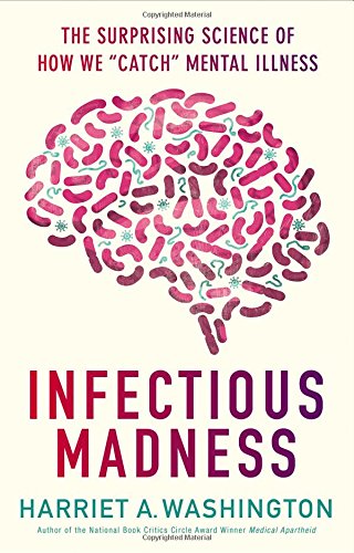 Infectious Madness: The Surprising Science of How We "Catch" Mental Illness by Harriet A. Washington