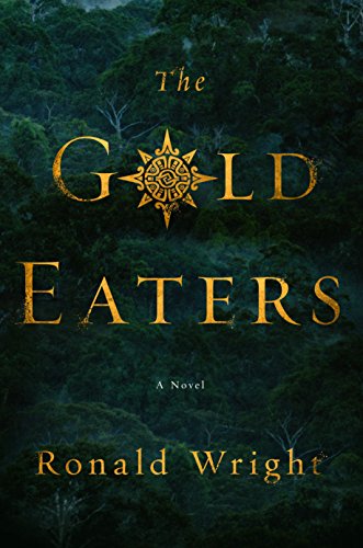 The Gold Eaters: A Novel by Ronald Wright