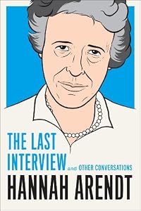 Hannah Arendt: The Last Interview: And Other Conversations