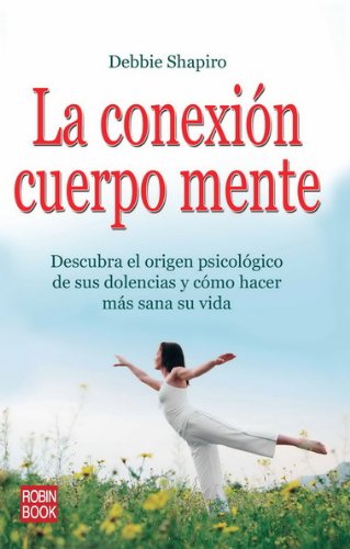 La conexion cuerpo mente: Descubra el origen psicologico de sus dolencias y como hacer mas sana su vida by Debbie Shapiro
