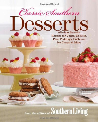 Classic Southern Desserts: All-Time Favorite Recipes for Cakes, Cookies, Pies, Puddings, Cobblers, Ice Cream &amp; More by Editors of Southern Living Magazine