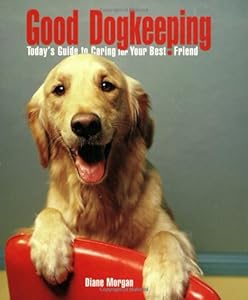 Good Dogkeeping: Today's Guide to Caring for Your Best Friend
