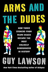 Arms and the Dudes: How Three Stoners from Miami Beach Became the Most Unlikely Gunrunners in History