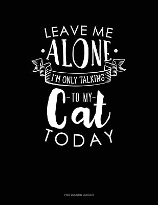 Leave Me Alone Im Only Talking To My Cat Today: Two Column Ledger