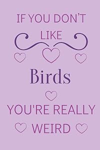 If You Don't Like Birds You're Really Weird: Cute Lined Notepad Gift For Bird Lover
