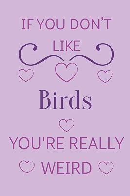 If You Don't Like Birds You're Really Weird: Cute Lined Notepad Gift For Bird Lover