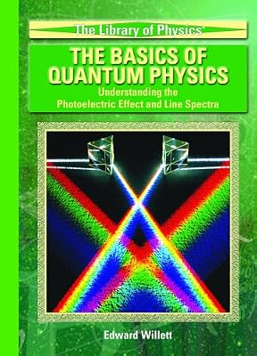 The Basics Of Quantum Physics: Understanding The Photoelectric Effect And Line Spectra (The Library of Physics)