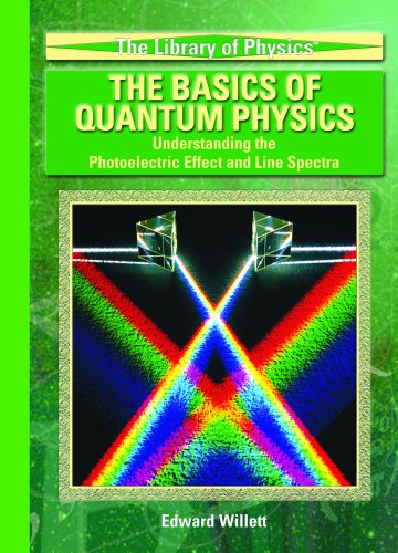The Basics Of Quantum Physics: Understanding The Photoelectric Effect And Line Spectra (The Library of Physics) by Edward Willett