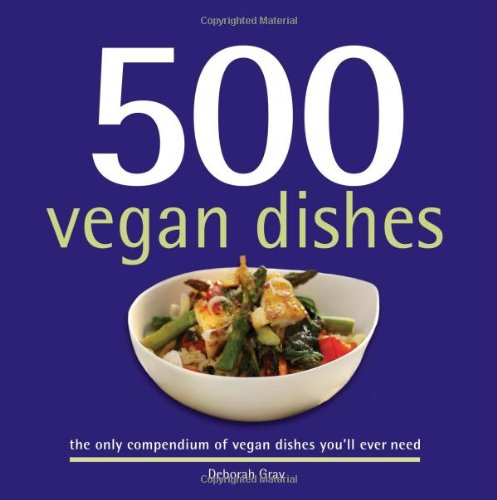 500 Vegan Dishes: The Only Compendium of Vegan Dishes You'll Ever Need by Deborah Gray