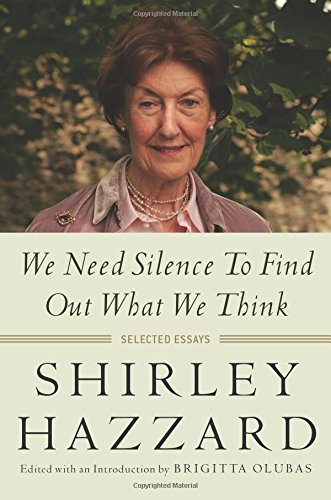 We Need Silence to Find Out What We Think: Selected Essays by Shirley Hazzard